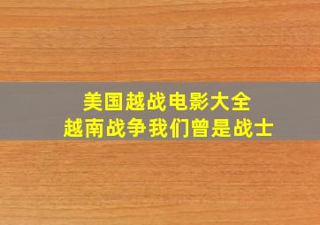 美国越战电影大全 越南战争我们曾是战士